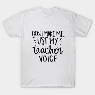 Don't make me use my teacher voice t-shirt T-Shirt